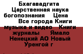 Бхагавадгита. Царственная наука богопознания. › Цена ­ 2 000 - Все города Книги, музыка и видео » Книги, журналы   . Ямало-Ненецкий АО,Новый Уренгой г.